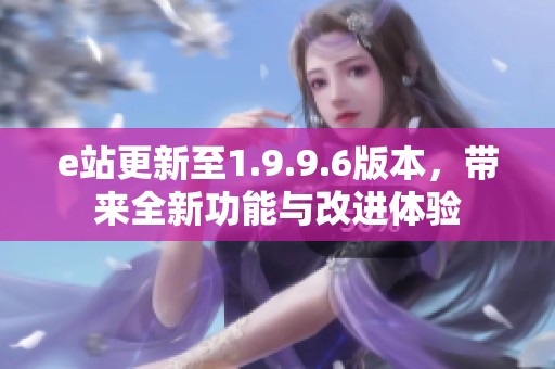 e站更新至1.9.9.6版本，带来全新功能与改进体验