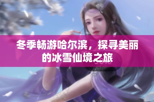 冬季畅游哈尔滨，探寻美丽的冰雪仙境之旅