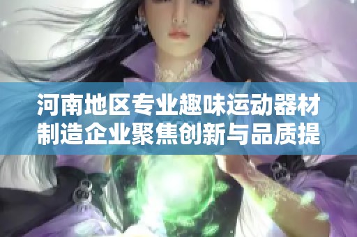 河南地区专业趣味运动器材制造企业聚焦创新与品质提升