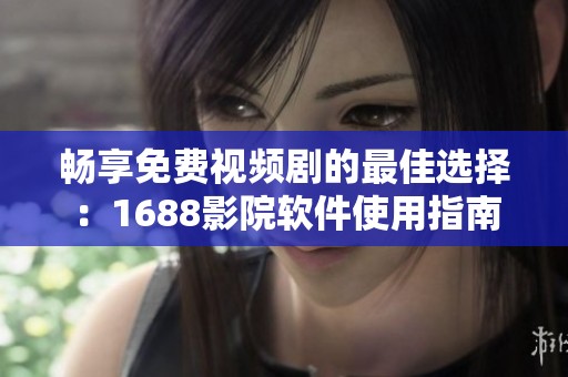 畅享免费视频剧的最佳选择：1688影院软件使用指南