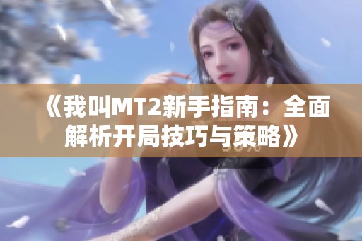 《我叫MT2新手指南：全面解析开局技巧与策略》