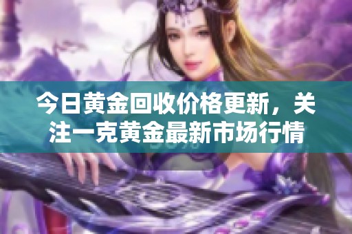 今日黄金回收价格更新，关注一克黄金最新市场行情