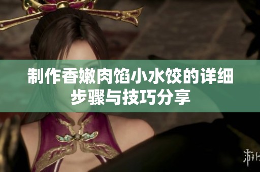 制作香嫩肉馅小水饺的详细步骤与技巧分享