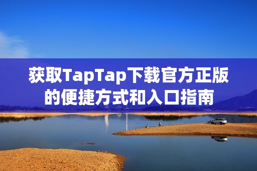 获取TapTap下载官方正版的便捷方式和入口指南