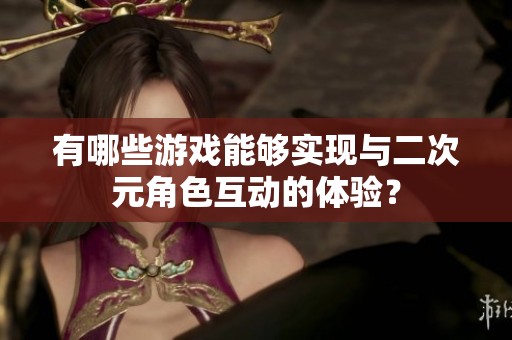 有哪些游戏能够实现与二次元角色互动的体验？