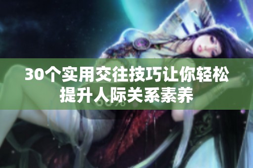 30个实用交往技巧让你轻松提升人际关系素养