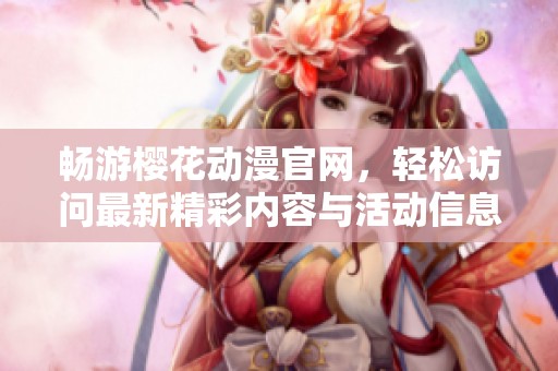 畅游樱花动漫官网，轻松访问最新精彩内容与活动信息