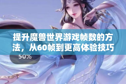提升魔兽世界游戏帧数的方法，从60帧到更高体验技巧