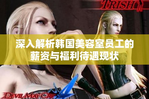 深入解析韩国美容室员工的薪资与福利待遇现状