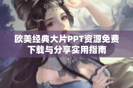 欧美经典大片PPT资源免费下载与分享实用指南