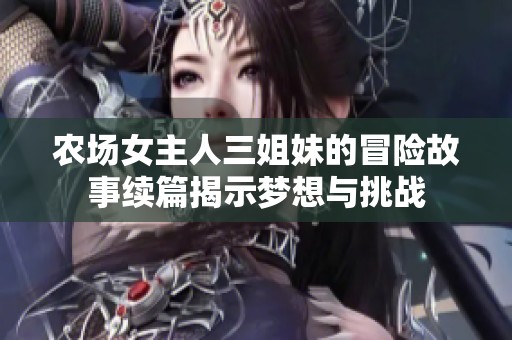 农场女主人三姐妹的冒险故事续篇揭示梦想与挑战