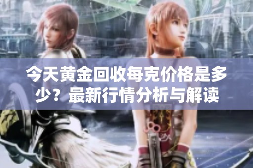 今天黄金回收每克价格是多少？最新行情分析与解读