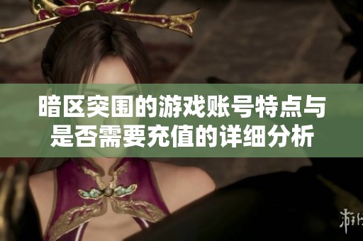 暗区突围的游戏账号特点与是否需要充值的详细分析