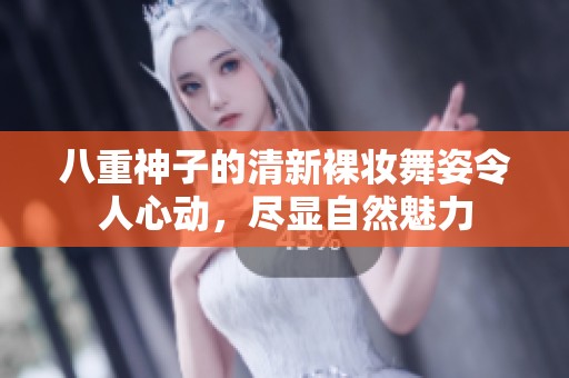 八重神子的清新裸妆舞姿令人心动，尽显自然魅力