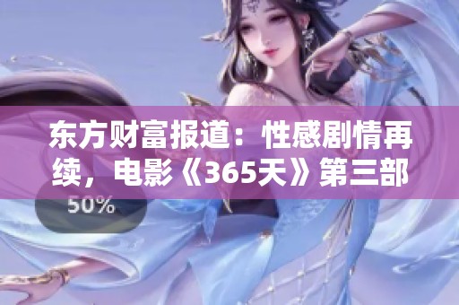 东方财富报道：性感剧情再续，电影《365天》第三部即将上映