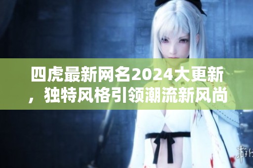 四虎最新网名2024大更新，独特风格引领潮流新风尚