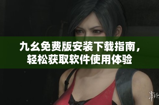 九幺免费版安装下载指南，轻松获取软件使用体验