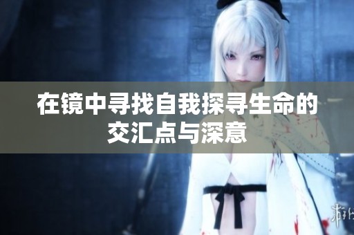 在镜中寻找自我探寻生命的交汇点与深意