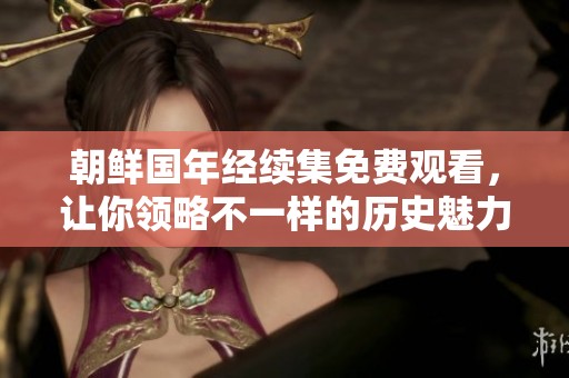 朝鲜国年经续集免费观看，让你领略不一样的历史魅力