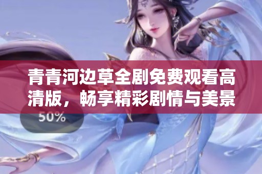 青青河边草全剧免费观看高清版，畅享精彩剧情与美景