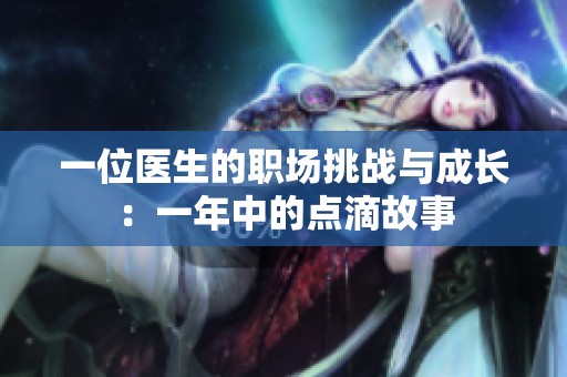 一位医生的职场挑战与成长：一年中的点滴故事