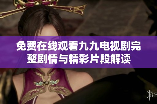 免费在线观看九九电视剧完整剧情与精彩片段解读