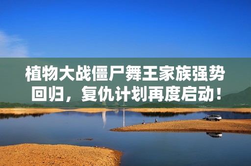 植物大战僵尸舞王家族强势回归，复仇计划再度启动！