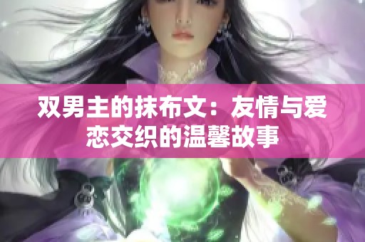 双男主的抹布文：友情与爱恋交织的温馨故事