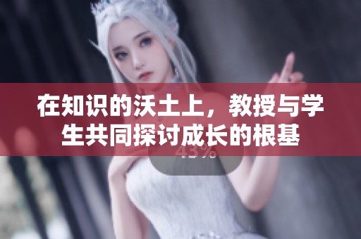 在知识的沃土上，教授与学生共同探讨成长的根基