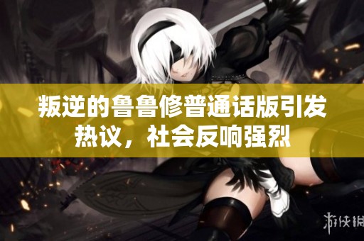 叛逆的鲁鲁修普通话版引发热议，社会反响强烈