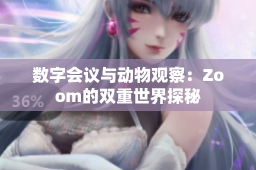 数字会议与动物观察：Zoom的双重世界探秘