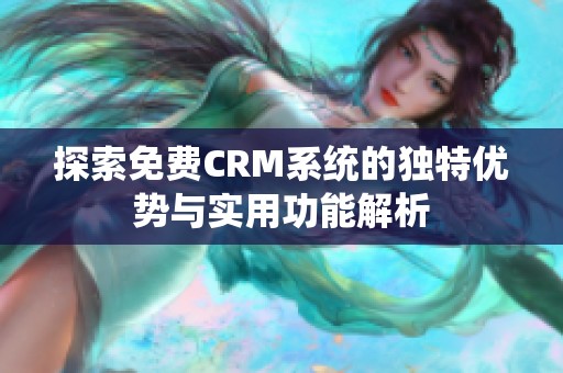 探索免费CRM系统的独特优势与实用功能解析