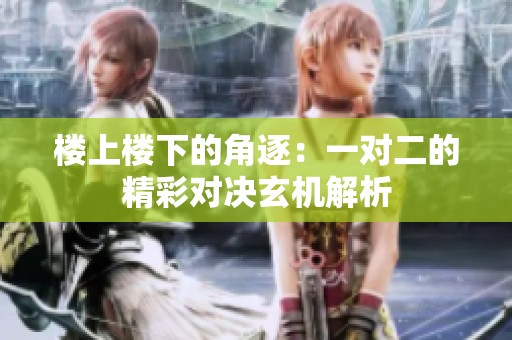 楼上楼下的角逐：一对二的精彩对决玄机解析