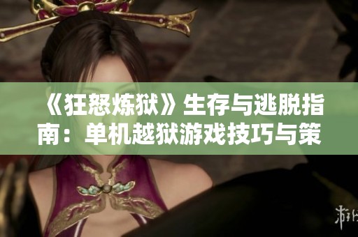 《狂怒炼狱》生存与逃脱指南：单机越狱游戏技巧与策略详解