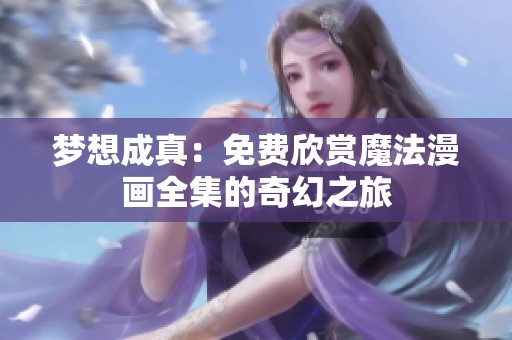 梦想成真：免费欣赏魔法漫画全集的奇幻之旅
