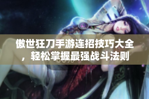 傲世狂刀手游连招技巧大全，轻松掌握最强战斗法则