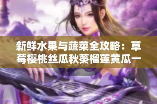 新鲜水果与蔬菜全攻略：草莓樱桃丝瓜秋葵榴莲黄瓜一网打尽