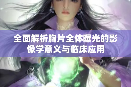 全面解析胸片全体曝光的影像学意义与临床应用