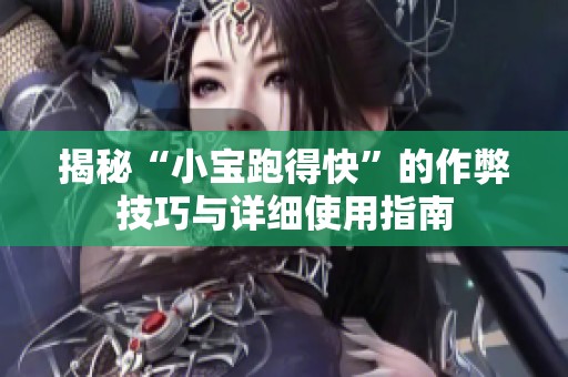 揭秘“小宝跑得快”的作弊技巧与详细使用指南