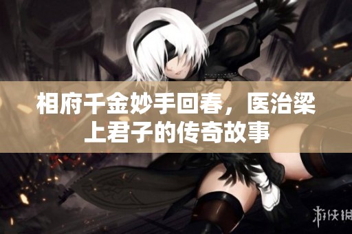相府千金妙手回春，医治梁上君子的传奇故事