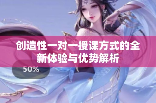 创造性一对一授课方式的全新体验与优势解析