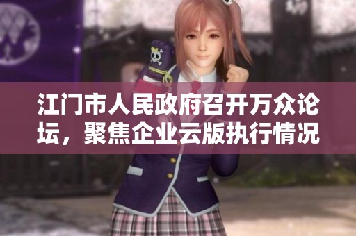 江门市人民政府召开万众论坛，聚焦企业云版执行情况