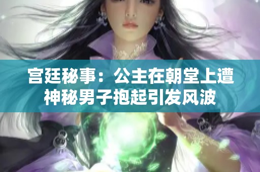 宫廷秘事：公主在朝堂上遭神秘男子抱起引发风波
