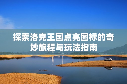 探索洛克王国点亮图标的奇妙旅程与玩法指南