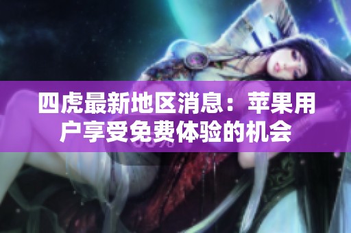 四虎最新地区消息：苹果用户享受免费体验的机会