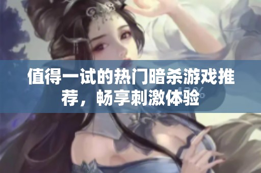 值得一试的热门暗杀游戏推荐，畅享刺激体验