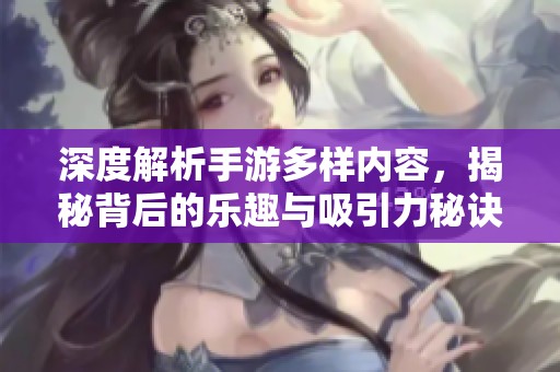 深度解析手游多样内容，揭秘背后的乐趣与吸引力秘诀