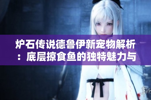 炉石传说德鲁伊新宠物解析：底层掠食鱼的独特魅力与玩法