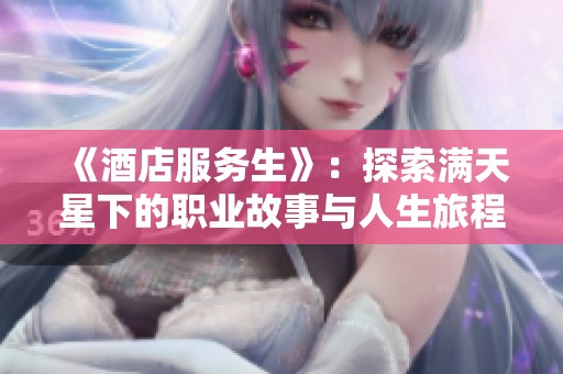 《酒店服务生》：探索满天星下的职业故事与人生旅程