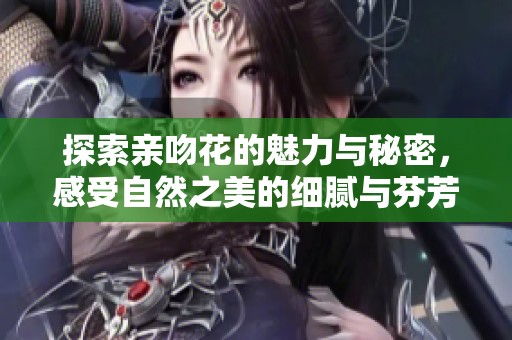 探索亲吻花的魅力与秘密，感受自然之美的细腻与芬芳